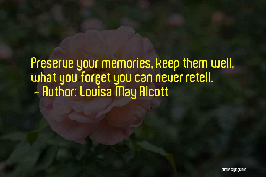 Louisa May Alcott Quotes: Preserve Your Memories, Keep Them Well, What You Forget You Can Never Retell.