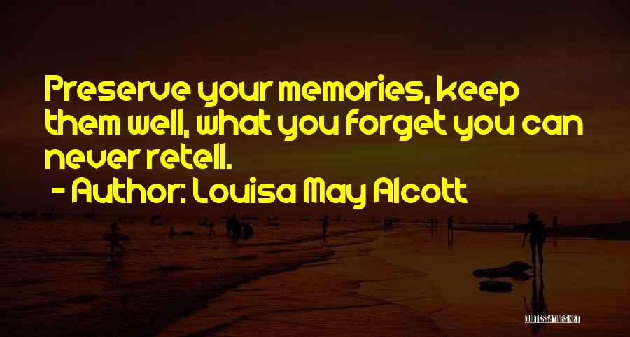 Louisa May Alcott Quotes: Preserve Your Memories, Keep Them Well, What You Forget You Can Never Retell.
