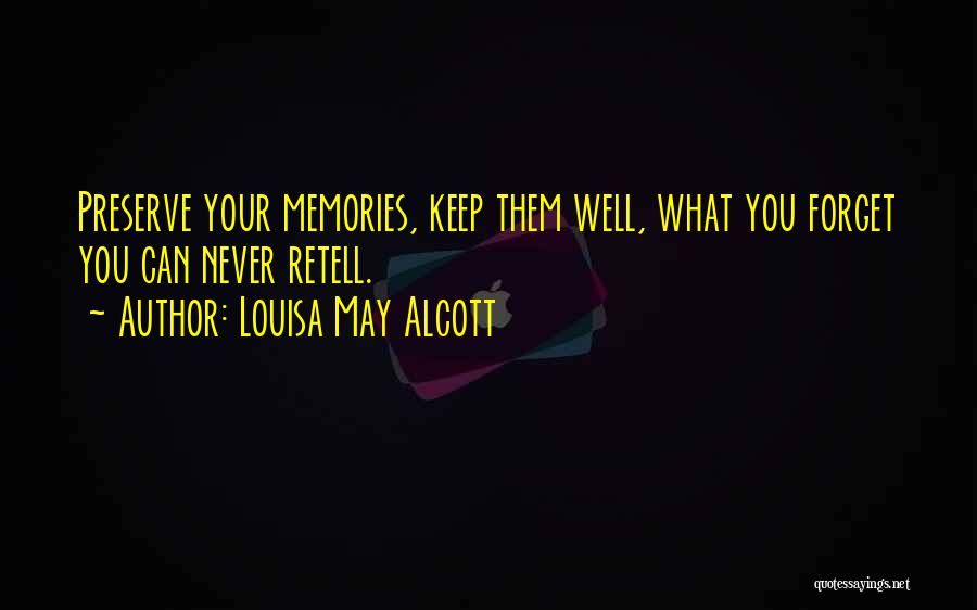 Louisa May Alcott Quotes: Preserve Your Memories, Keep Them Well, What You Forget You Can Never Retell.