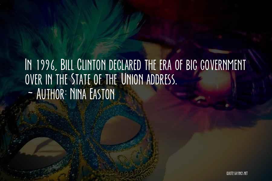Nina Easton Quotes: In 1996, Bill Clinton Declared The Era Of Big Government Over In The State Of The Union Address.