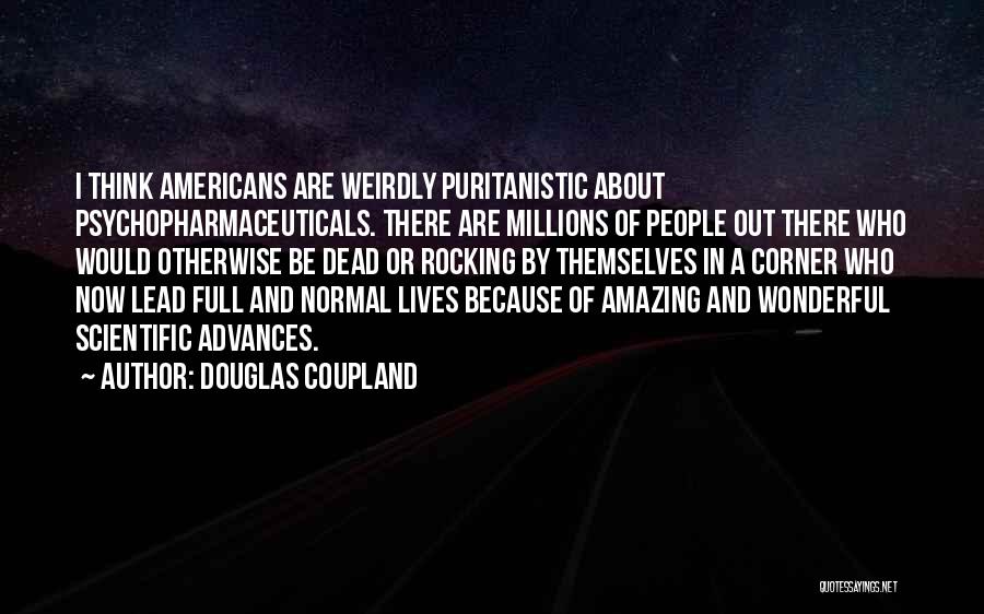 Douglas Coupland Quotes: I Think Americans Are Weirdly Puritanistic About Psychopharmaceuticals. There Are Millions Of People Out There Who Would Otherwise Be Dead