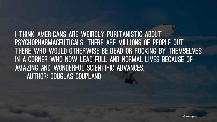 Douglas Coupland Quotes: I Think Americans Are Weirdly Puritanistic About Psychopharmaceuticals. There Are Millions Of People Out There Who Would Otherwise Be Dead