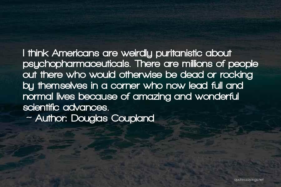 Douglas Coupland Quotes: I Think Americans Are Weirdly Puritanistic About Psychopharmaceuticals. There Are Millions Of People Out There Who Would Otherwise Be Dead