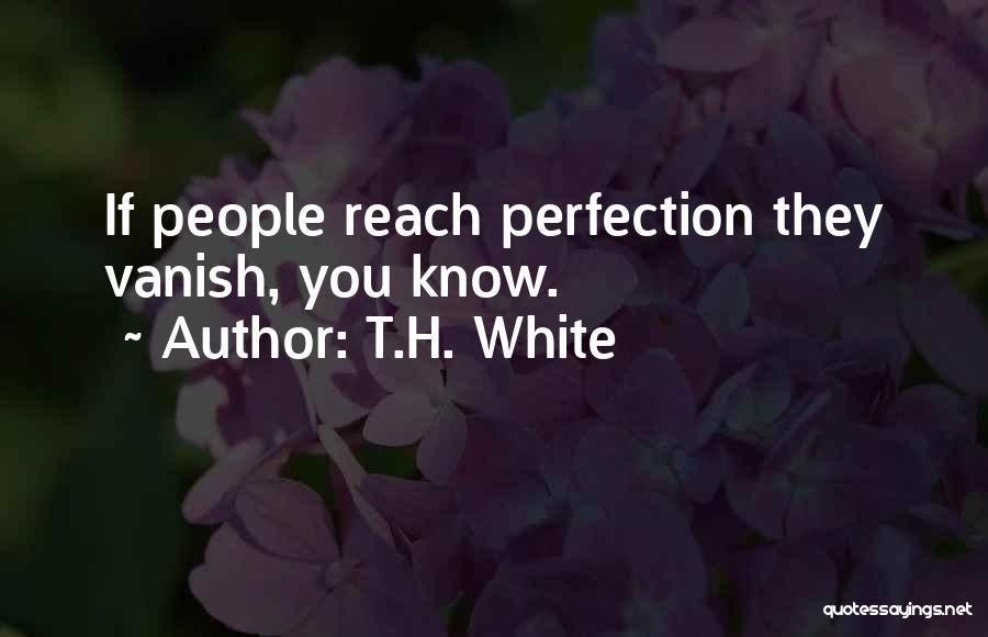 T.H. White Quotes: If People Reach Perfection They Vanish, You Know.