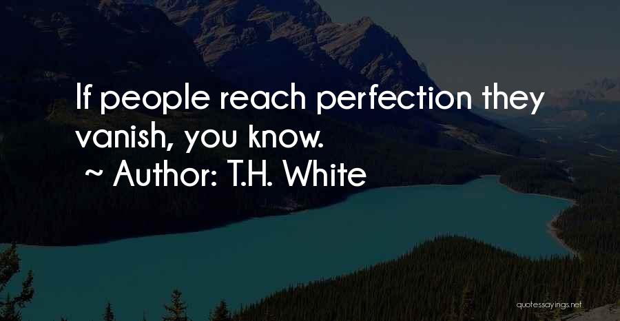 T.H. White Quotes: If People Reach Perfection They Vanish, You Know.