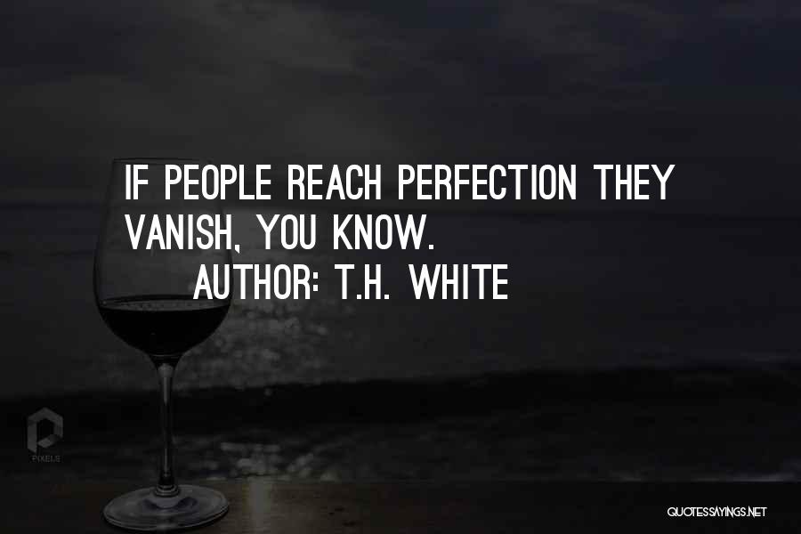 T.H. White Quotes: If People Reach Perfection They Vanish, You Know.