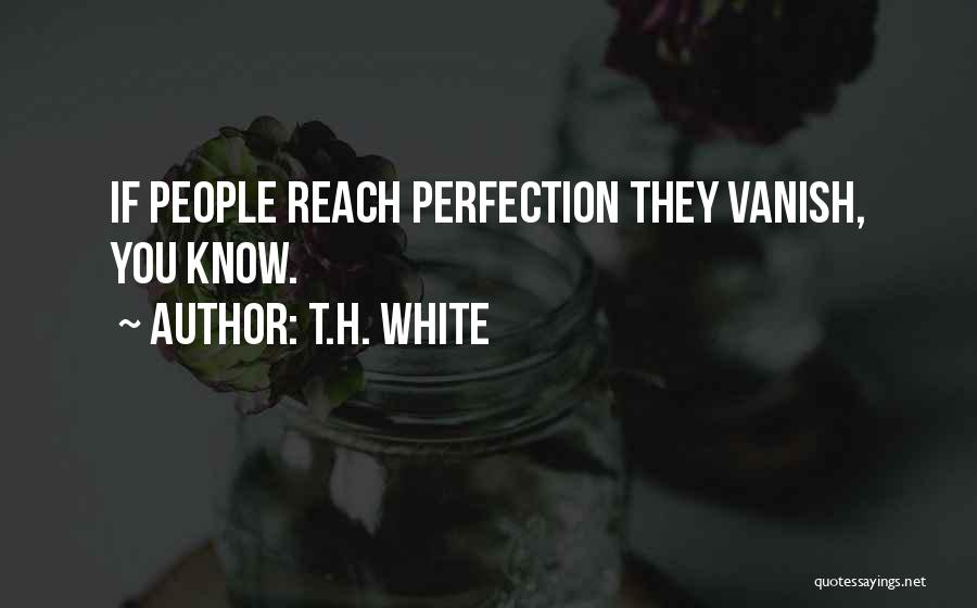 T.H. White Quotes: If People Reach Perfection They Vanish, You Know.