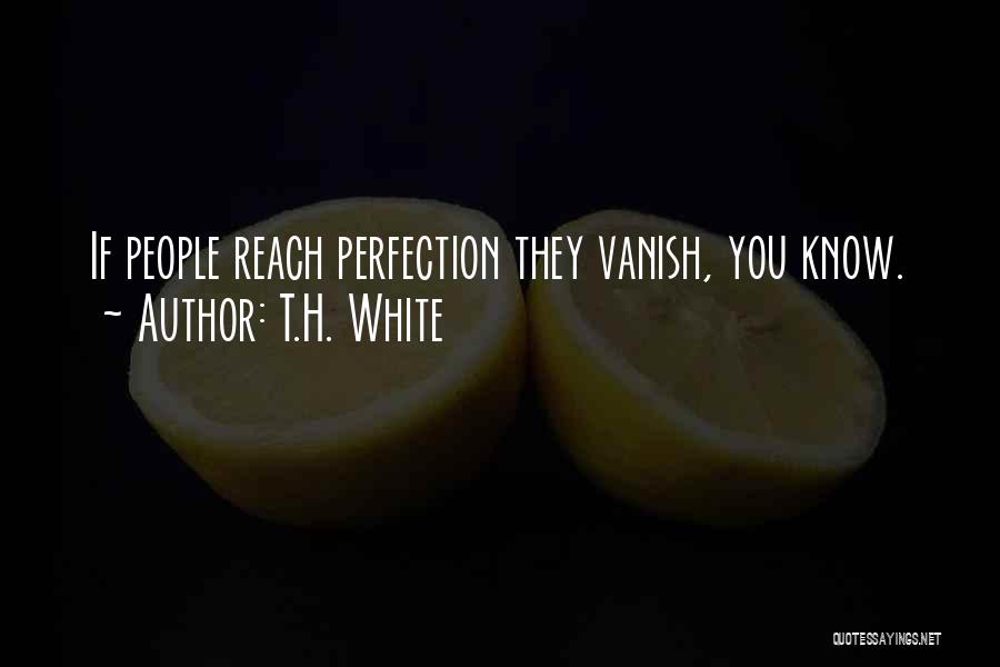 T.H. White Quotes: If People Reach Perfection They Vanish, You Know.
