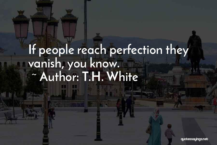 T.H. White Quotes: If People Reach Perfection They Vanish, You Know.