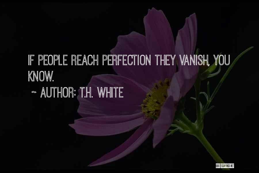 T.H. White Quotes: If People Reach Perfection They Vanish, You Know.