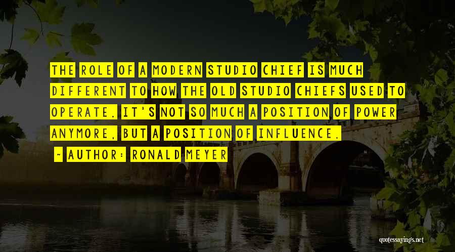 Ronald Meyer Quotes: The Role Of A Modern Studio Chief Is Much Different To How The Old Studio Chiefs Used To Operate. It's