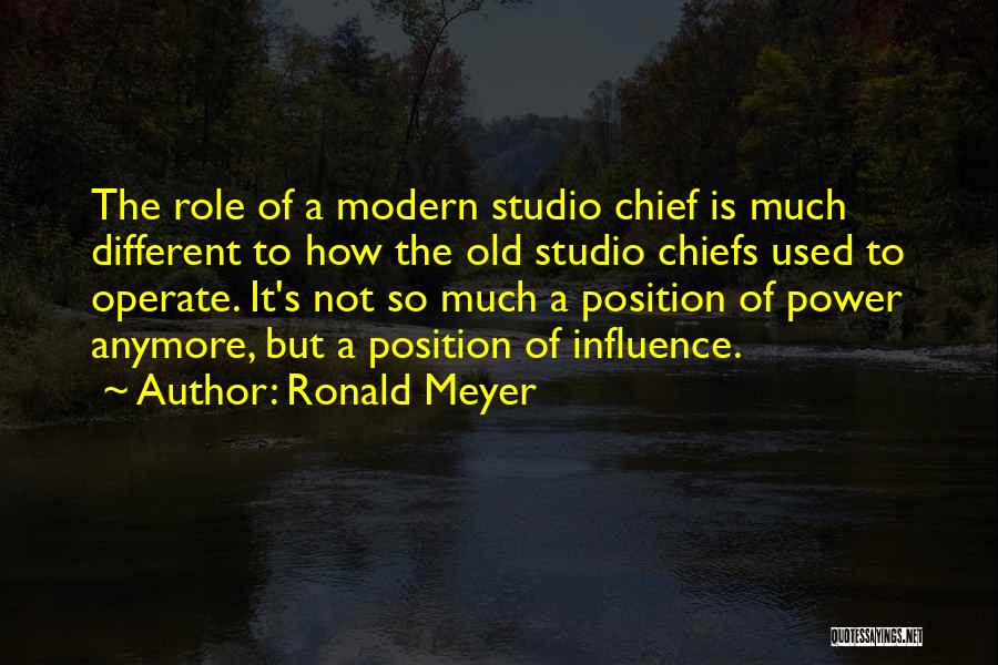 Ronald Meyer Quotes: The Role Of A Modern Studio Chief Is Much Different To How The Old Studio Chiefs Used To Operate. It's