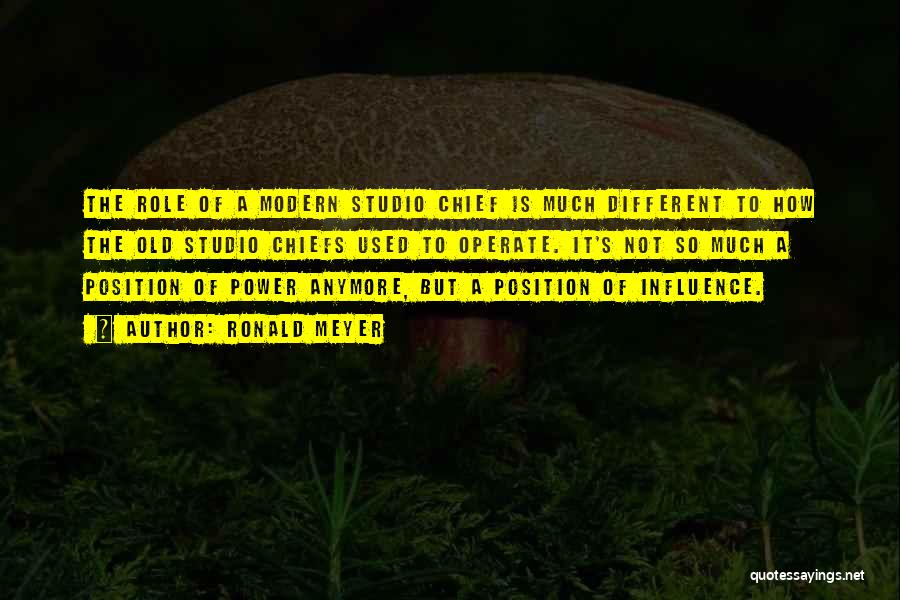 Ronald Meyer Quotes: The Role Of A Modern Studio Chief Is Much Different To How The Old Studio Chiefs Used To Operate. It's