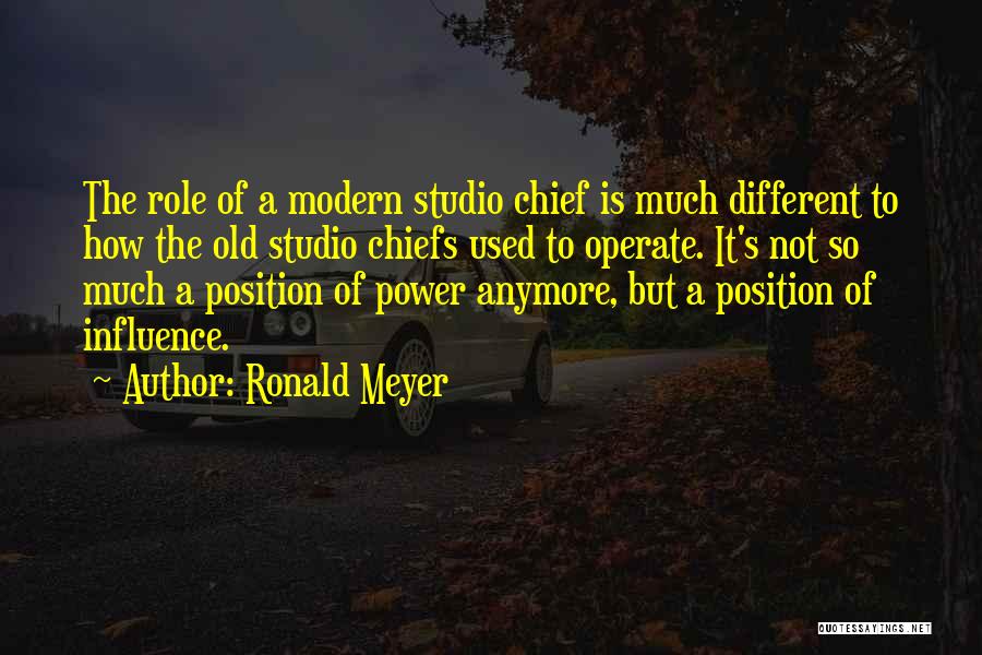 Ronald Meyer Quotes: The Role Of A Modern Studio Chief Is Much Different To How The Old Studio Chiefs Used To Operate. It's