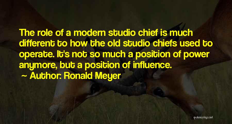 Ronald Meyer Quotes: The Role Of A Modern Studio Chief Is Much Different To How The Old Studio Chiefs Used To Operate. It's