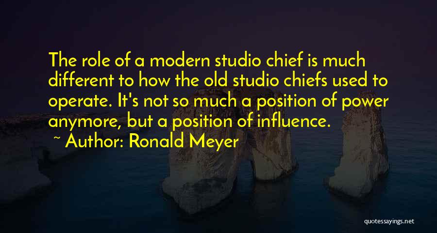 Ronald Meyer Quotes: The Role Of A Modern Studio Chief Is Much Different To How The Old Studio Chiefs Used To Operate. It's