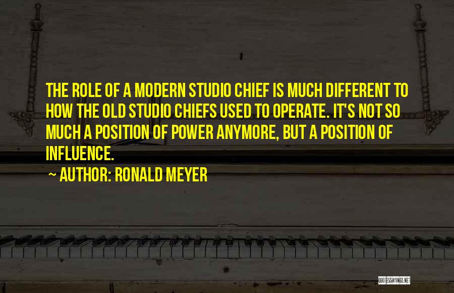 Ronald Meyer Quotes: The Role Of A Modern Studio Chief Is Much Different To How The Old Studio Chiefs Used To Operate. It's