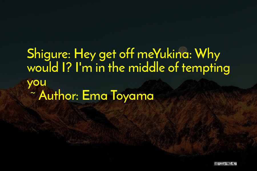 Ema Toyama Quotes: Shigure: Hey Get Off Meyukina: Why Would I? I'm In The Middle Of Tempting You