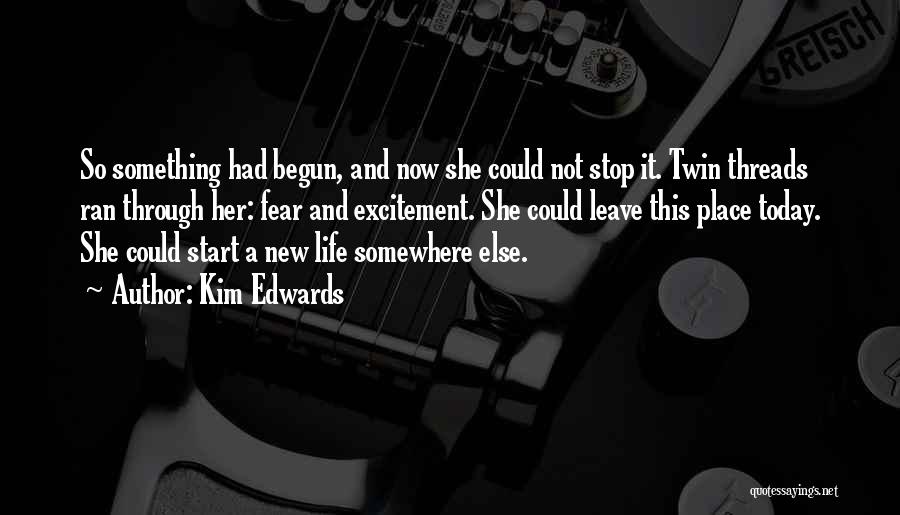 Kim Edwards Quotes: So Something Had Begun, And Now She Could Not Stop It. Twin Threads Ran Through Her: Fear And Excitement. She