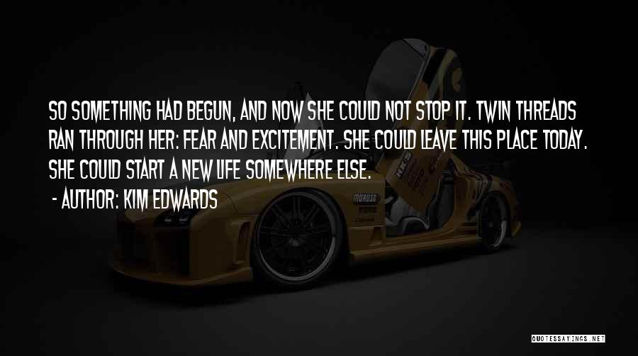 Kim Edwards Quotes: So Something Had Begun, And Now She Could Not Stop It. Twin Threads Ran Through Her: Fear And Excitement. She