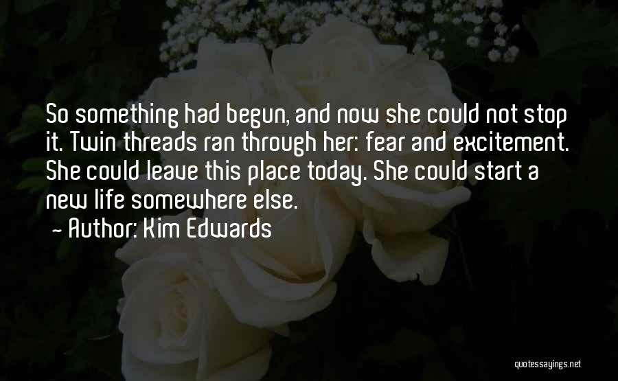 Kim Edwards Quotes: So Something Had Begun, And Now She Could Not Stop It. Twin Threads Ran Through Her: Fear And Excitement. She