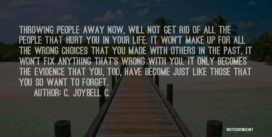 C. JoyBell C. Quotes: Throwing People Away Now, Will Not Get Rid Of All The People That Hurt You In Your Life. It Won't