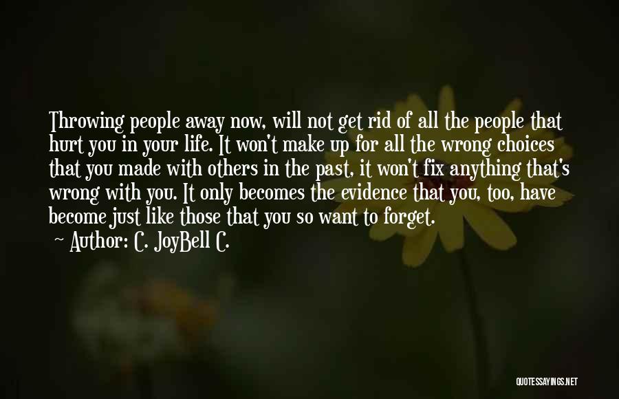 C. JoyBell C. Quotes: Throwing People Away Now, Will Not Get Rid Of All The People That Hurt You In Your Life. It Won't