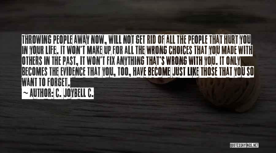 C. JoyBell C. Quotes: Throwing People Away Now, Will Not Get Rid Of All The People That Hurt You In Your Life. It Won't