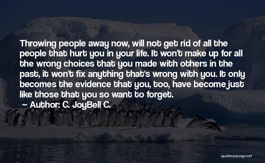 C. JoyBell C. Quotes: Throwing People Away Now, Will Not Get Rid Of All The People That Hurt You In Your Life. It Won't