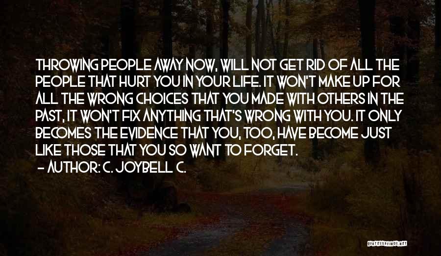 C. JoyBell C. Quotes: Throwing People Away Now, Will Not Get Rid Of All The People That Hurt You In Your Life. It Won't