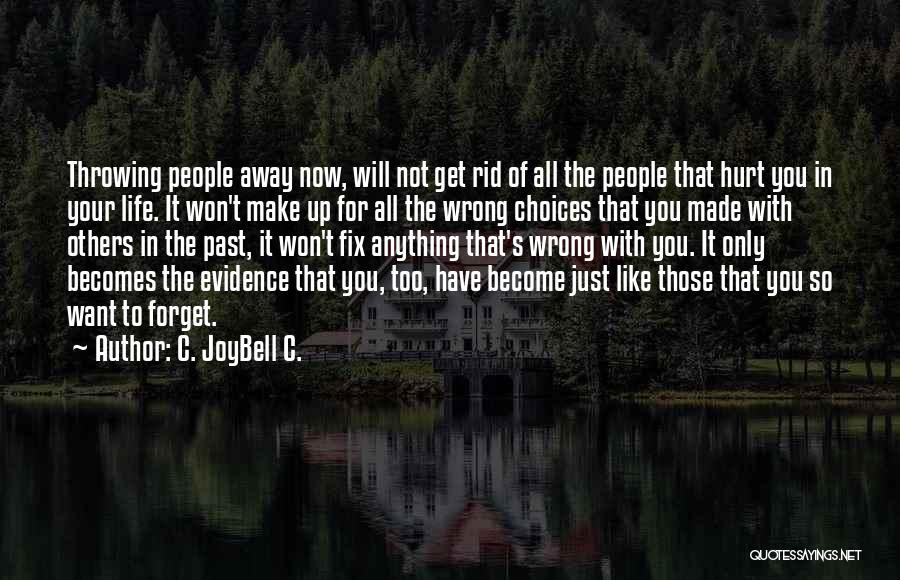 C. JoyBell C. Quotes: Throwing People Away Now, Will Not Get Rid Of All The People That Hurt You In Your Life. It Won't