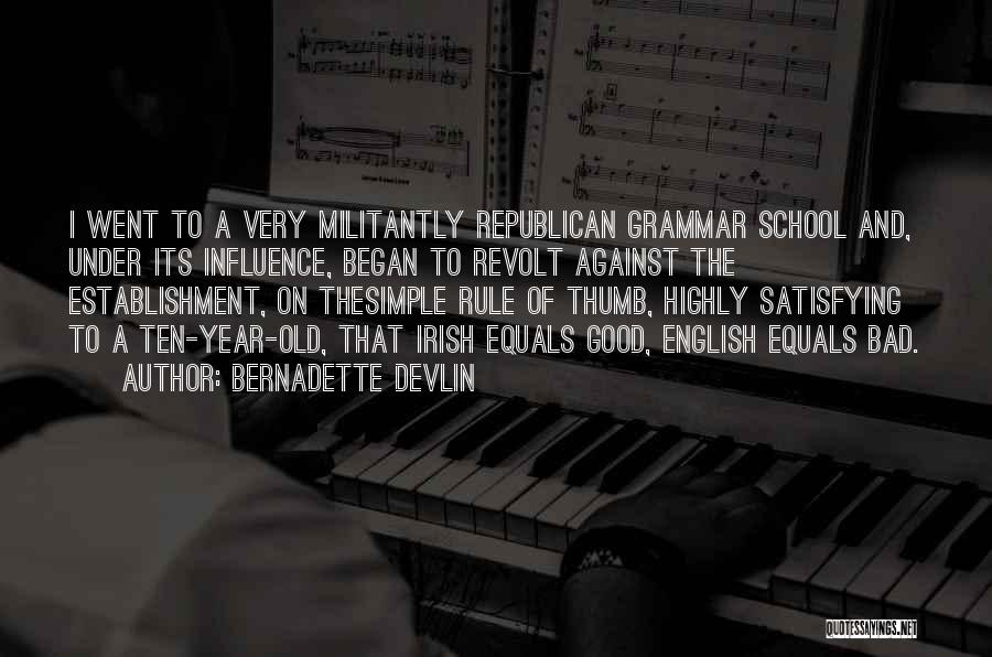 Bernadette Devlin Quotes: I Went To A Very Militantly Republican Grammar School And, Under Its Influence, Began To Revolt Against The Establishment, On