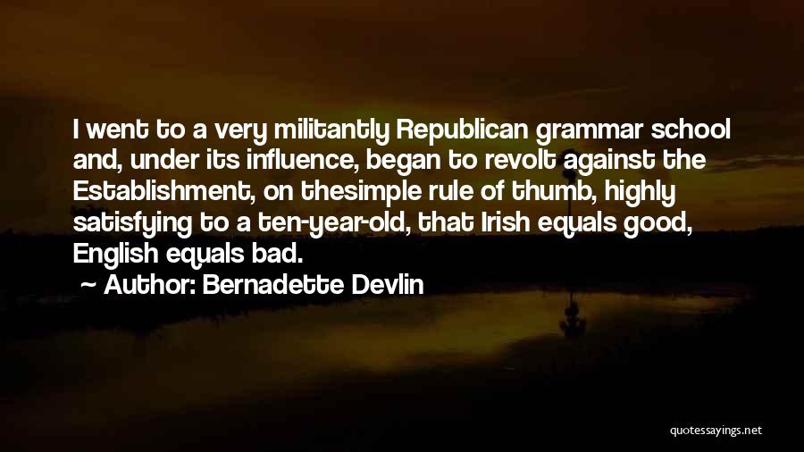 Bernadette Devlin Quotes: I Went To A Very Militantly Republican Grammar School And, Under Its Influence, Began To Revolt Against The Establishment, On