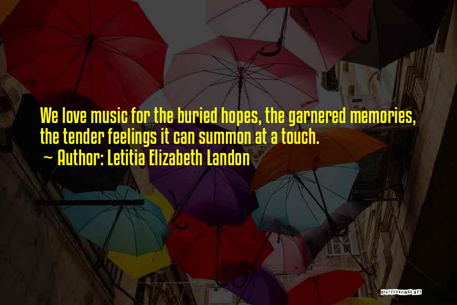 Letitia Elizabeth Landon Quotes: We Love Music For The Buried Hopes, The Garnered Memories, The Tender Feelings It Can Summon At A Touch.