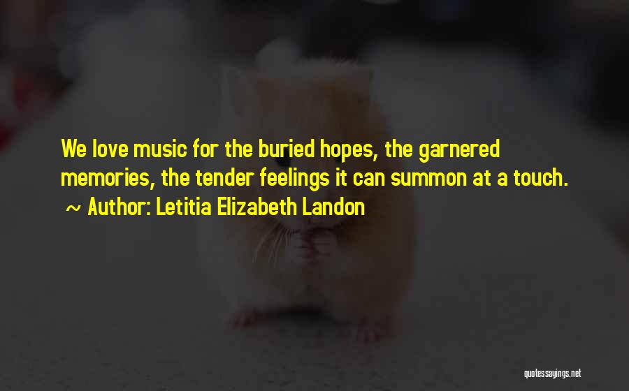 Letitia Elizabeth Landon Quotes: We Love Music For The Buried Hopes, The Garnered Memories, The Tender Feelings It Can Summon At A Touch.