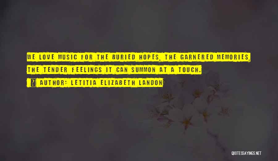 Letitia Elizabeth Landon Quotes: We Love Music For The Buried Hopes, The Garnered Memories, The Tender Feelings It Can Summon At A Touch.