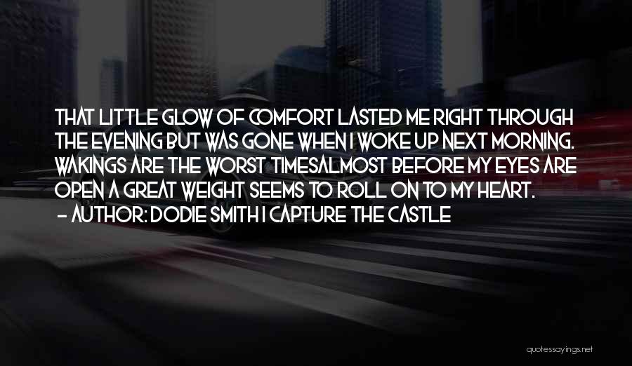 Dodie Smith I Capture The Castle Quotes: That Little Glow Of Comfort Lasted Me Right Through The Evening But Was Gone When I Woke Up Next Morning.