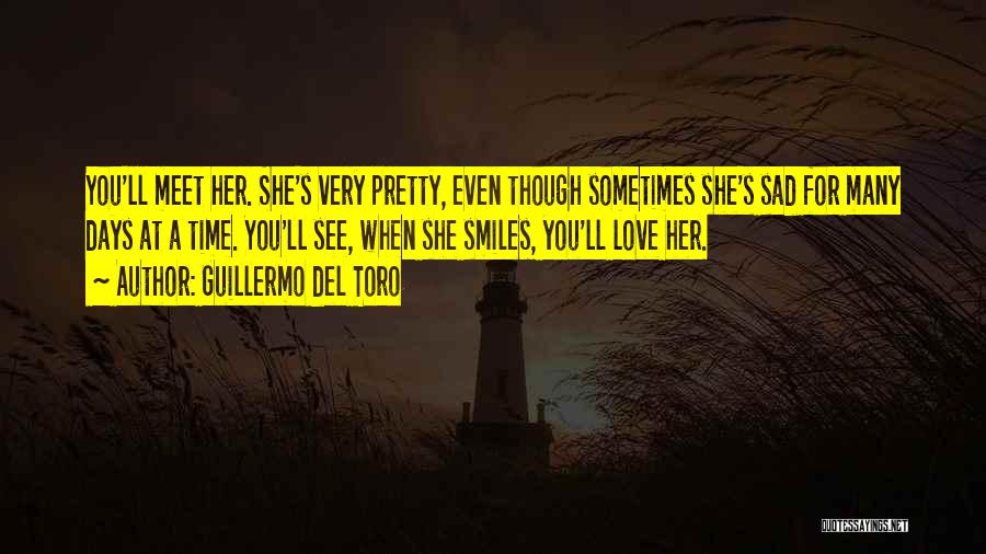 Guillermo Del Toro Quotes: You'll Meet Her. She's Very Pretty, Even Though Sometimes She's Sad For Many Days At A Time. You'll See, When