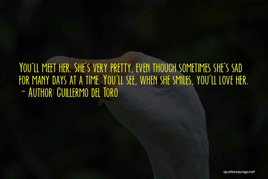 Guillermo Del Toro Quotes: You'll Meet Her. She's Very Pretty, Even Though Sometimes She's Sad For Many Days At A Time. You'll See, When