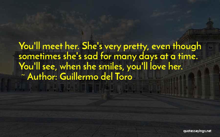 Guillermo Del Toro Quotes: You'll Meet Her. She's Very Pretty, Even Though Sometimes She's Sad For Many Days At A Time. You'll See, When