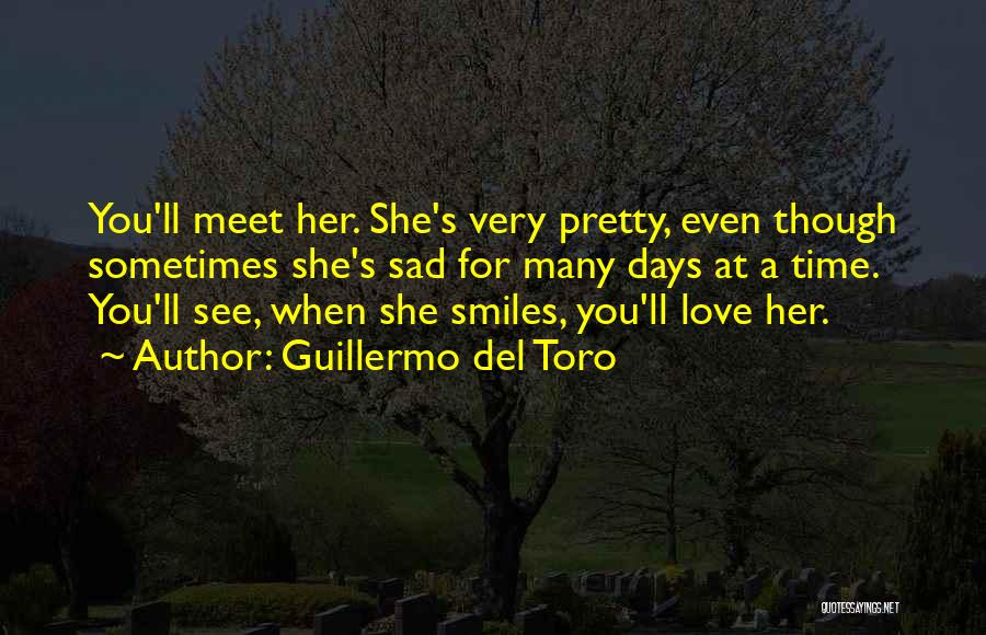 Guillermo Del Toro Quotes: You'll Meet Her. She's Very Pretty, Even Though Sometimes She's Sad For Many Days At A Time. You'll See, When