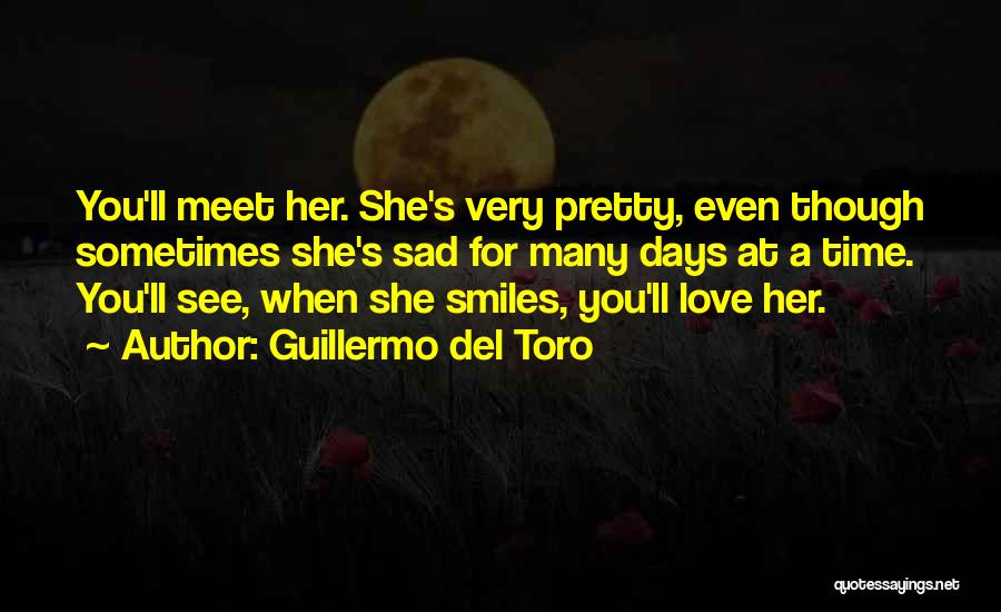 Guillermo Del Toro Quotes: You'll Meet Her. She's Very Pretty, Even Though Sometimes She's Sad For Many Days At A Time. You'll See, When