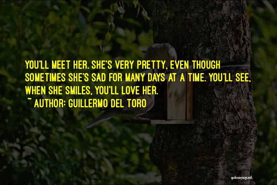 Guillermo Del Toro Quotes: You'll Meet Her. She's Very Pretty, Even Though Sometimes She's Sad For Many Days At A Time. You'll See, When