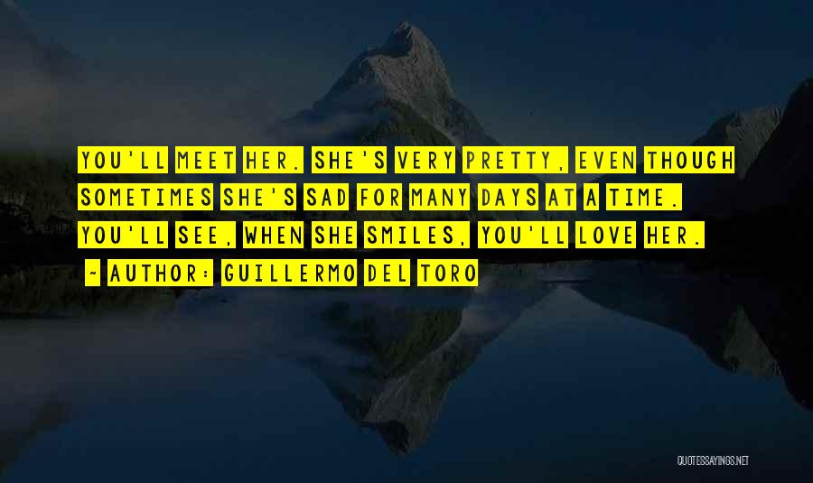 Guillermo Del Toro Quotes: You'll Meet Her. She's Very Pretty, Even Though Sometimes She's Sad For Many Days At A Time. You'll See, When