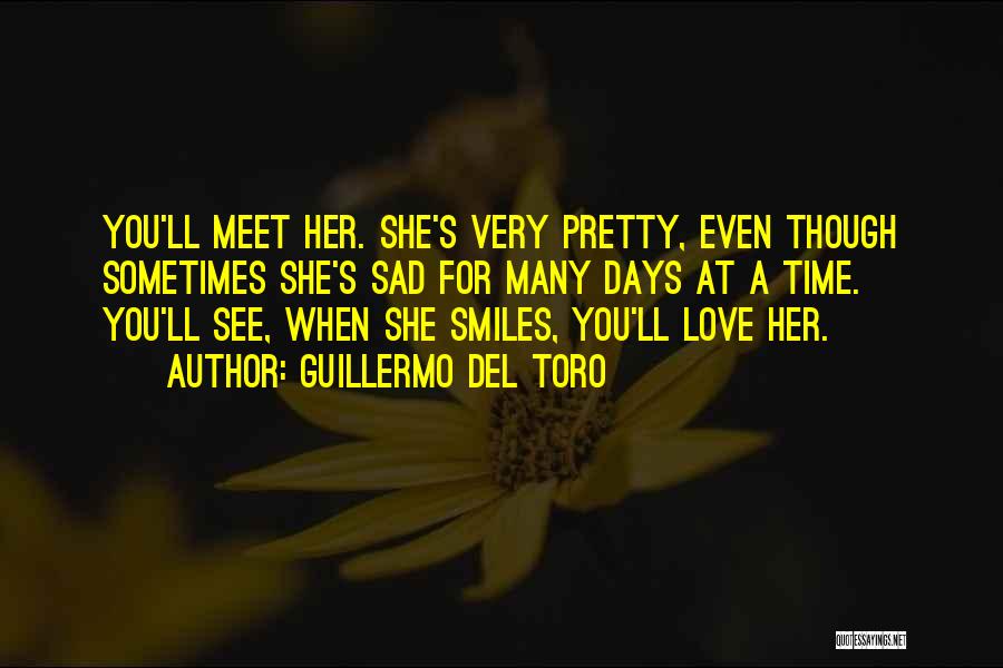 Guillermo Del Toro Quotes: You'll Meet Her. She's Very Pretty, Even Though Sometimes She's Sad For Many Days At A Time. You'll See, When