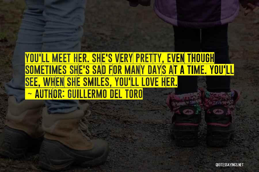 Guillermo Del Toro Quotes: You'll Meet Her. She's Very Pretty, Even Though Sometimes She's Sad For Many Days At A Time. You'll See, When