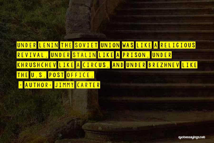 Jimmy Carter Quotes: Under Lenin The Soviet Union Was Like A Religious Revival, Under Stalin Like A Prison, Under Khrushchev Like A Circus,