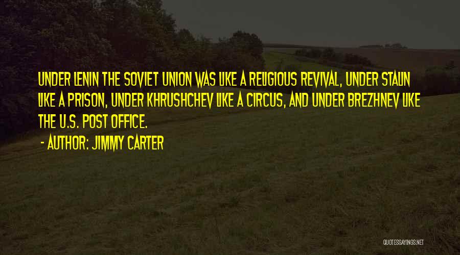 Jimmy Carter Quotes: Under Lenin The Soviet Union Was Like A Religious Revival, Under Stalin Like A Prison, Under Khrushchev Like A Circus,