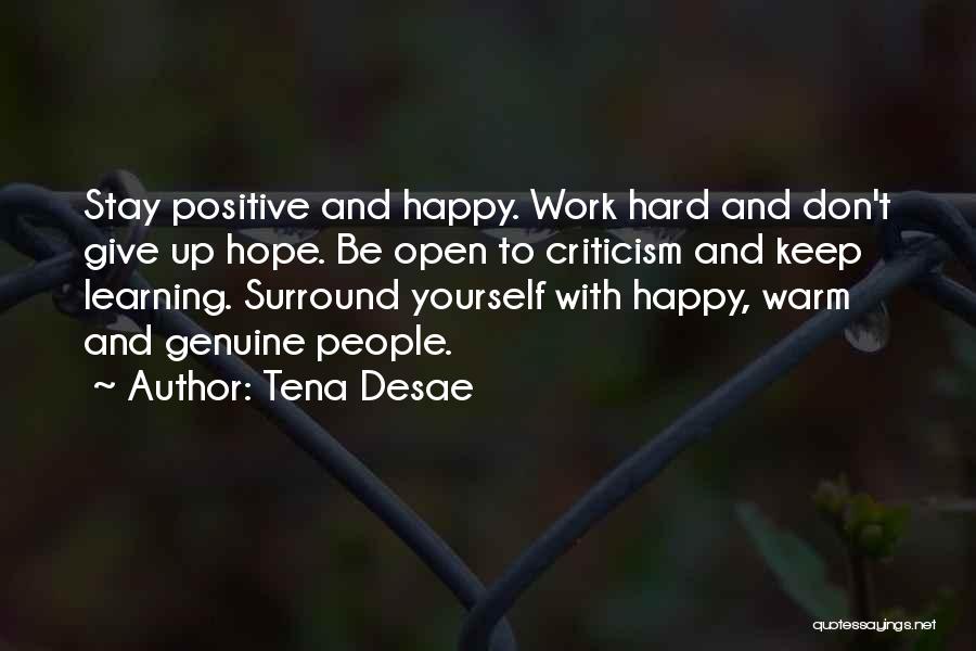 Tena Desae Quotes: Stay Positive And Happy. Work Hard And Don't Give Up Hope. Be Open To Criticism And Keep Learning. Surround Yourself