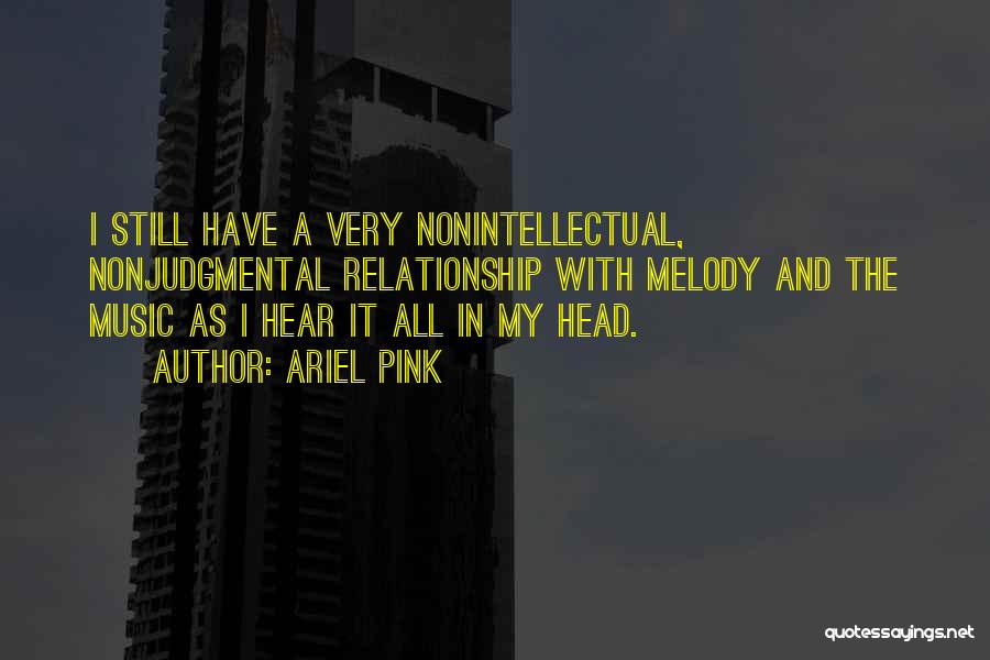 Ariel Pink Quotes: I Still Have A Very Nonintellectual, Nonjudgmental Relationship With Melody And The Music As I Hear It All In My